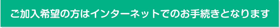 ご加入希望の方はインターネットでのお手続きとなります