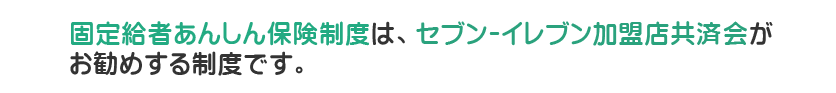 就業中 ケガ:対象外 病気:対象 就業中以外 ケガ:対象 病気:対象。固定給者あんしん保険制度は、セブン-イレブン加盟店共済会がお勧めする制度です。