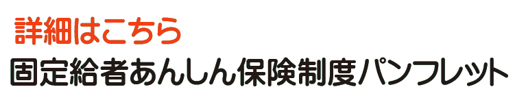 ご参考：固定給者あんしん保険制度パンフレット